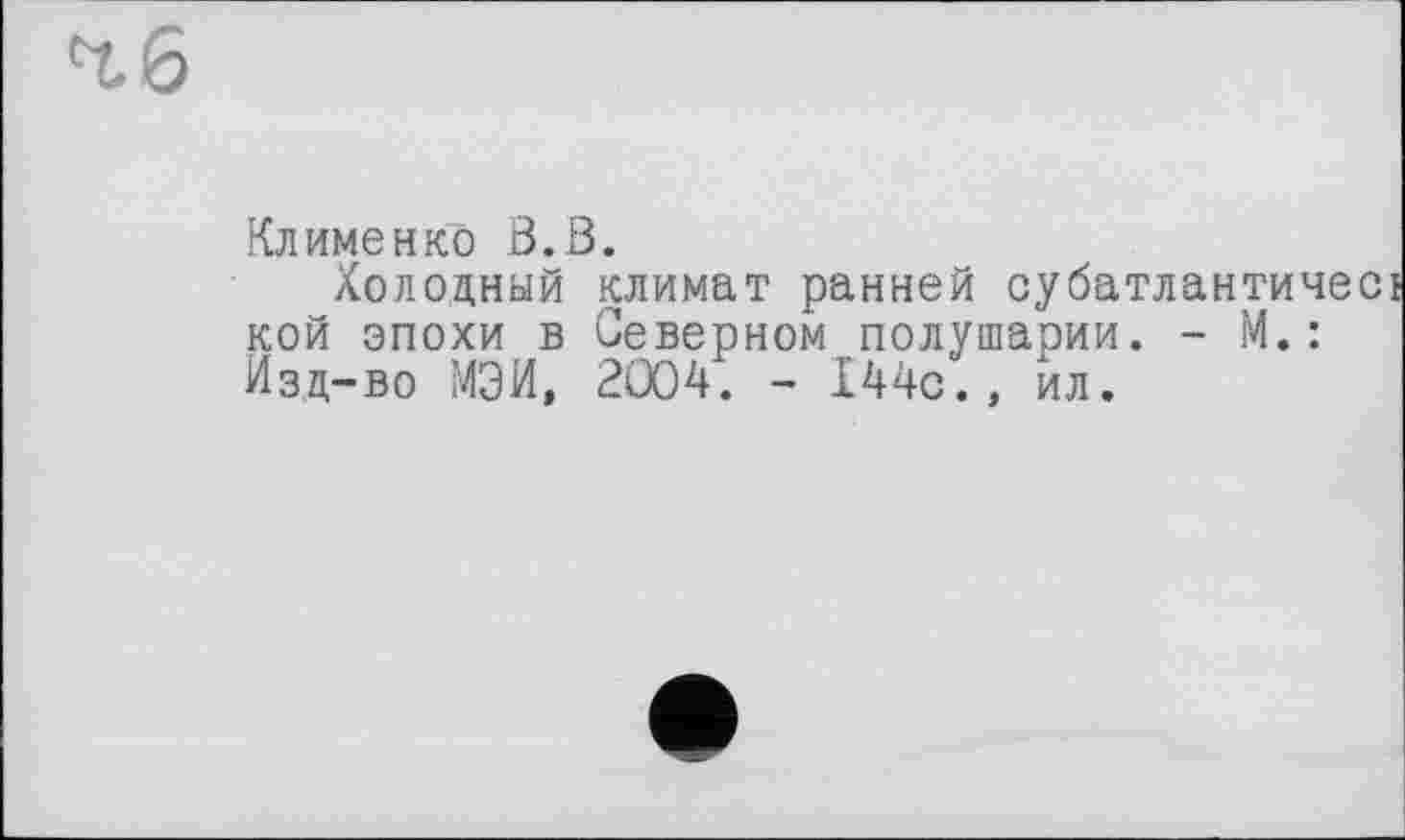 ﻿Клименко В.В.
Холодный климат ранней субатлантичес кой эпохи в Северном полушарии. - М.: Изд-во МЭИ, 2004. - 144с., ил.